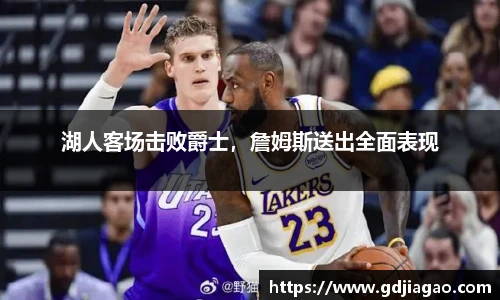 湖人客场击败爵士，詹姆斯送出全面表现
