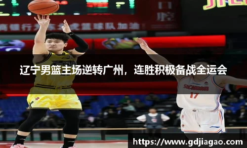 辽宁男篮主场逆转广州，连胜积极备战全运会
