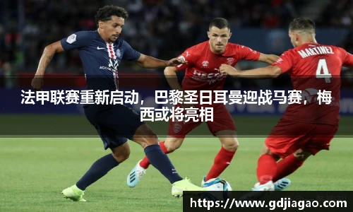 法甲联赛重新启动，巴黎圣日耳曼迎战马赛，梅西或将亮相