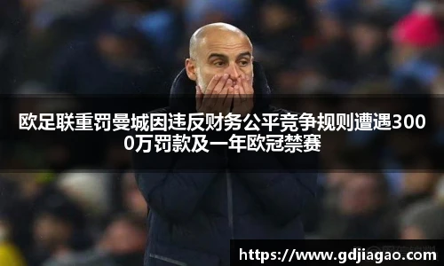 欧足联重罚曼城因违反财务公平竞争规则遭遇3000万罚款及一年欧冠禁赛