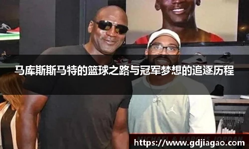 马库斯斯马特的篮球之路与冠军梦想的追逐历程
