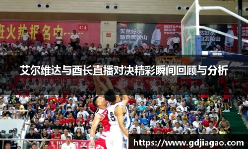 艾尔维达与酉长直播对决精彩瞬间回顾与分析