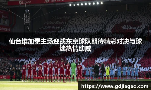仙台维加泰主场迎战东京球队期待精彩对决与球迷热情助威